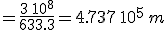 =\frac{3\,10^8}{633.3}=4.737\,10^5\,m