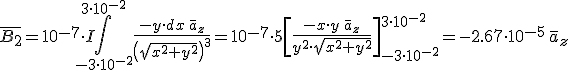 \bar{B_2}= 10^{-7}\cdot I\int_{-3\cdot 10^{-2}}^{3\cdot 10^{-2}} \frac{-y\cdot dx \,\bar{a}_z}{\left(\sqrt{x^2+y^2}\right)^3}=10^{-7}\cdot 5 \left[ \frac{-x\cdot y\,\bar{a}_z}{y^2\cdot \sqrt{x^2+y^2}}\right]_{-3\cdot 10^{-2}}^{3\cdot 10^{-2}}=-2.67\cdot 10^{-5}\,\bar{a}_z