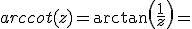 arccot(z)=\arctan\left(\frac{1}{z}\right)=