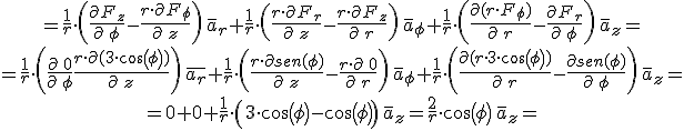 \begin{gather}=\frac{1}{r}\cdot &nbsp;\left(\frac{\partial F_{z}}{\partial\, \phi}-\frac{r\cdot \partial F_{\phi}}{\partial\, z}\right)\,\bar{a}_{r}+\frac{1}{r}\cdot &nbsp;\left(\frac{r\cdot \partial F_{r}}{\partial\, z}-\frac{r\cdot \partial F_{z}}{\partial\, r}\right)\,\bar{a}_{\phi} +\frac{1}{r}\cdot &nbsp;\left(\frac{\partial (r\cdot &nbsp;F_{\phi})}{\partial\, r}-\frac{ \partial F_{r}}{\partial\, \phi}\right)\,\bar{a}_{z} =\\ =\frac{1}{r}\cdot &nbsp;\left(\frac{\partial\, 0}{\partial\, \phi} \frac{r\cdot \partial (3\cdot cos(\phi))}{\partial\, z}\right)\,\bar{a_{r}} +\frac{1}{r}\cdot &nbsp;\left(\frac{r\cdot \partial sen(\phi)}{\partial\, z}-\frac{r\cdot \partial \,0}{\partial\, r}\right)\,\bar{a}_{\phi}+\frac{1}{r}\cdot &nbsp;\left(\frac{\partial (r\cdot &nbsp;3\cdot cos(\phi))}{\partial\, r}-\frac{ \partial sen(\phi)}{\partial\, \phi}\right)\,\bar{a}_{z} =\\ =0+0+\frac{1}{r}\cdot &nbsp;\left( 3\cdot cos(\phi)-cos(\phi)\right)\,\bar{a}_{z}= \frac{2}{r}\cdot &nbsp;cos(\phi)\,\bar{a}_{z} =\\ \end{gather}