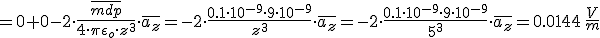=0+0-2\cdot\frac{\bar{mdp}}{4\cdot \pi \epsilon_{o}\cdot z^3}\cdot \bar{a_{z}}=-2\cdot\frac{0.1\cdot 10^{-9}\cdot 9\cdot 10^{-9}}{ z^3}\cdot \bar{a_{z}}=-2\cdot\frac{0.1\cdot 10^{-9}\cdot 9\cdot 10^{-9}}{ 5^3}\cdot \bar{a_{z}}=0.0144\, \frac{V}{m}